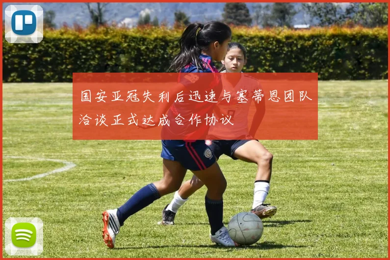 国安亚冠失利后迅速与塞蒂恩团队洽谈正式达成合作协议