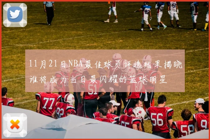 11月21日NBA最佳球员评选结果揭晓谁将成为当日最闪耀的篮球明星