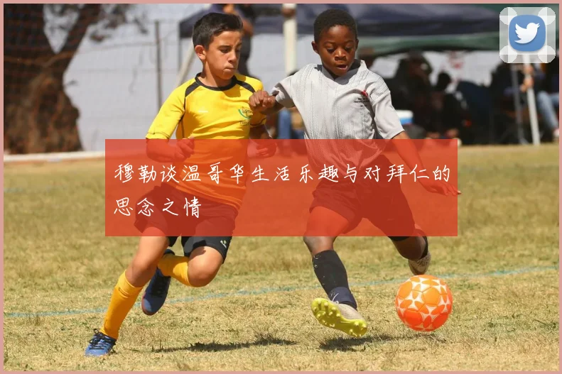 穆勒谈温哥华生活乐趣与对拜仁的思念之情