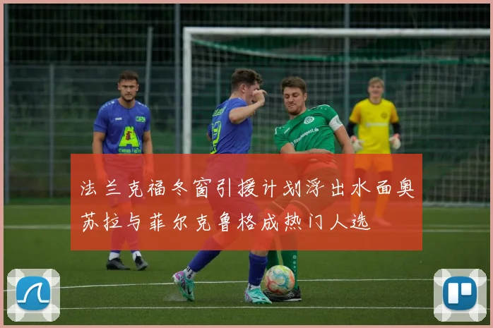 法兰克福冬窗引援计划浮出水面奥苏拉与菲尔克鲁格成热门人选