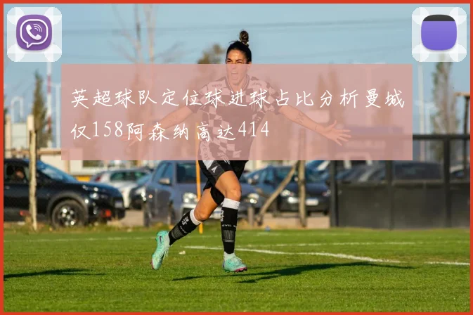 英超球队定位球进球占比分析曼城仅158阿森纳高达414