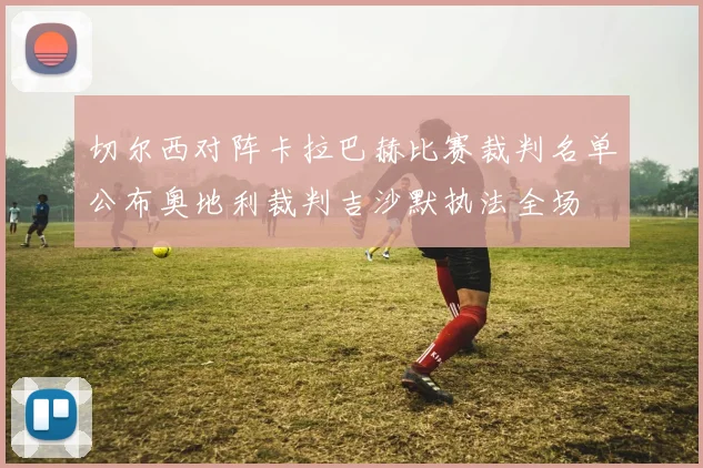 切尔西对阵卡拉巴赫比赛裁判名单公布奥地利裁判吉沙默执法全场