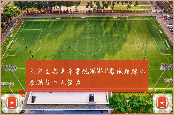 文班立志争夺常规赛MVP需依赖球队表现与个人努力