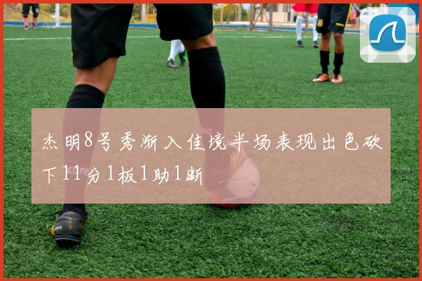 杰明8号秀渐入佳境半场表现出色砍下11分1板1助1断