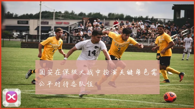 国安在保级大战中扮演关键角色需公平对待各队伍