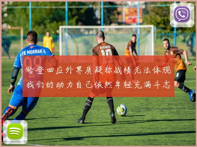哈登回应外界质疑称战绩无法体现我们的动力自己依然年轻充满斗志