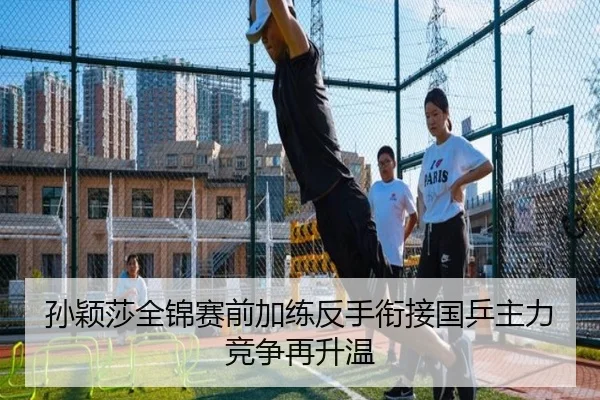 孙颖莎全锦赛前加练反手衔接国乒主力竞争再升温（KYgaming）