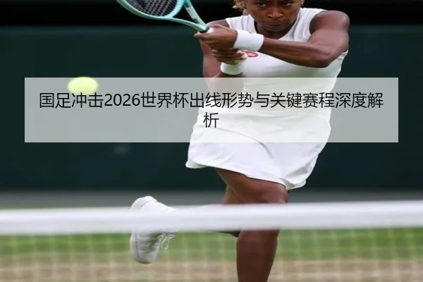 国足冲击2026世界杯出线形势与关键赛程深度解析（KYgaming）